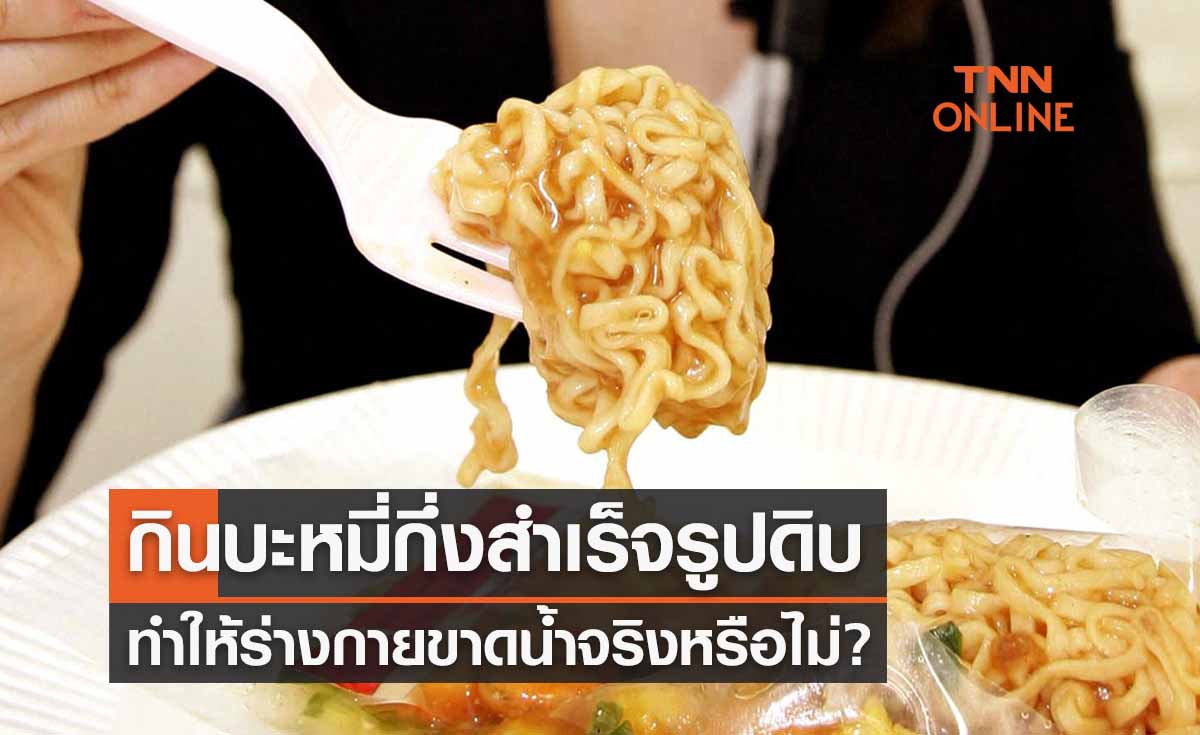 กินบะหมี่กึ่งสำเร็จรูปดิบ ถูกดูดน้ำย่อยในลำไส้ ร่างกายขาดน้ำจริงหรือ? 