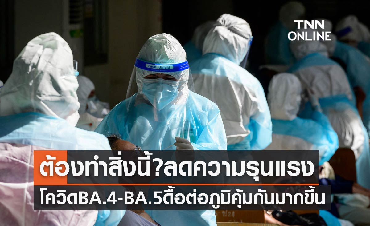 โควิดสายพันธุ์ใหม่ BA.4 - BA.5 ดื้อต่อภูมิคุ้มกันมากขึ้น ต้องทำสิ่งนี้? ลดความรุนแรง