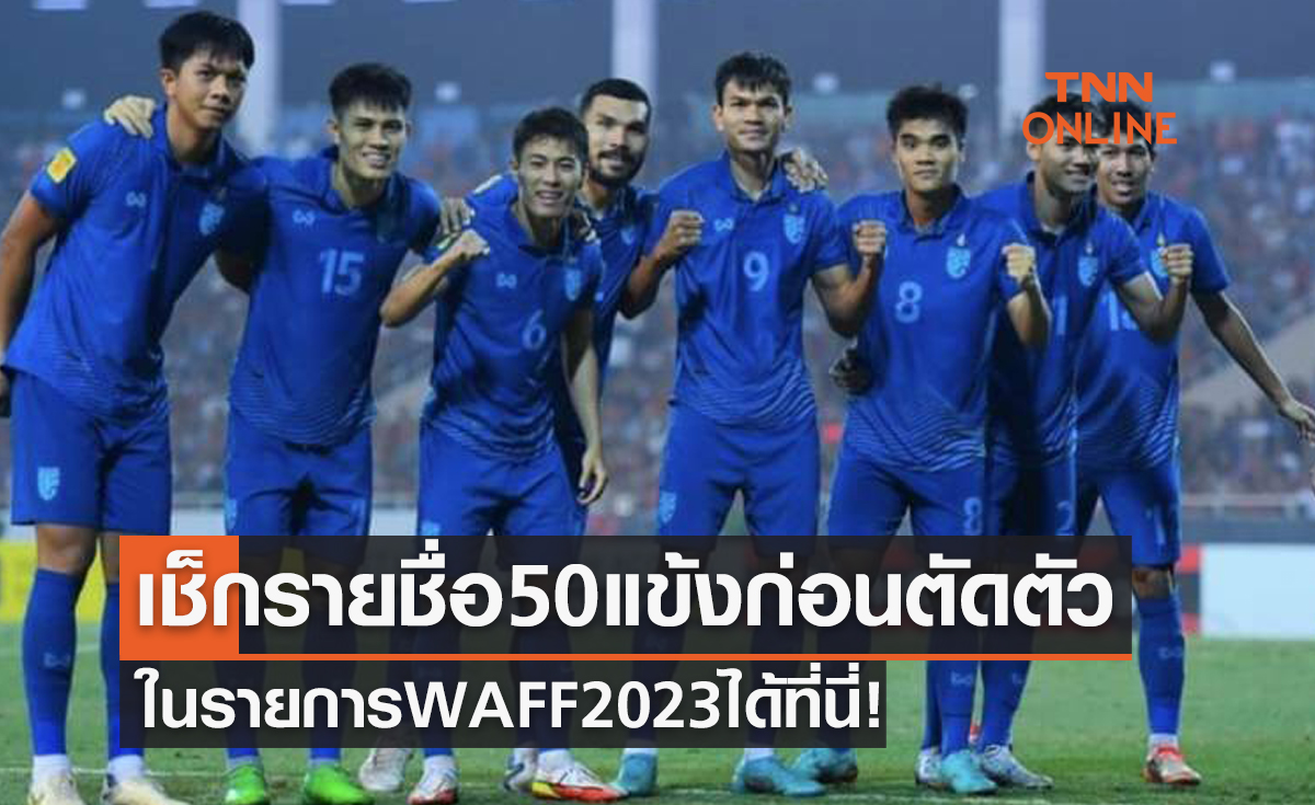 'ทีมชาติไทย' ส่งรายชื่อ 50 นักเตะก่อนตัดตัวลุยรายการ 'WAFF 2023'