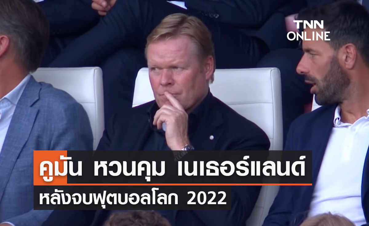'คูมัน' หวนคุม 'เนเธอร์แลนด์' หลังจบฟุตบอลโลก 2022