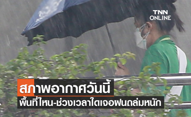 เช็กเลยที่นี่! สภาพอากาศวันนี้ พื้นที่ไหน-ช่วงเวลาใดเจอฝนถล่มหนัก