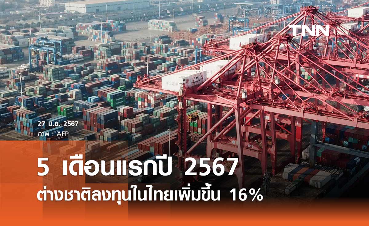 5 เดือนแรกปี 2567 ต่างชาติเข้ามาลงทุนในไทยเพิ่มขึ้น 16%