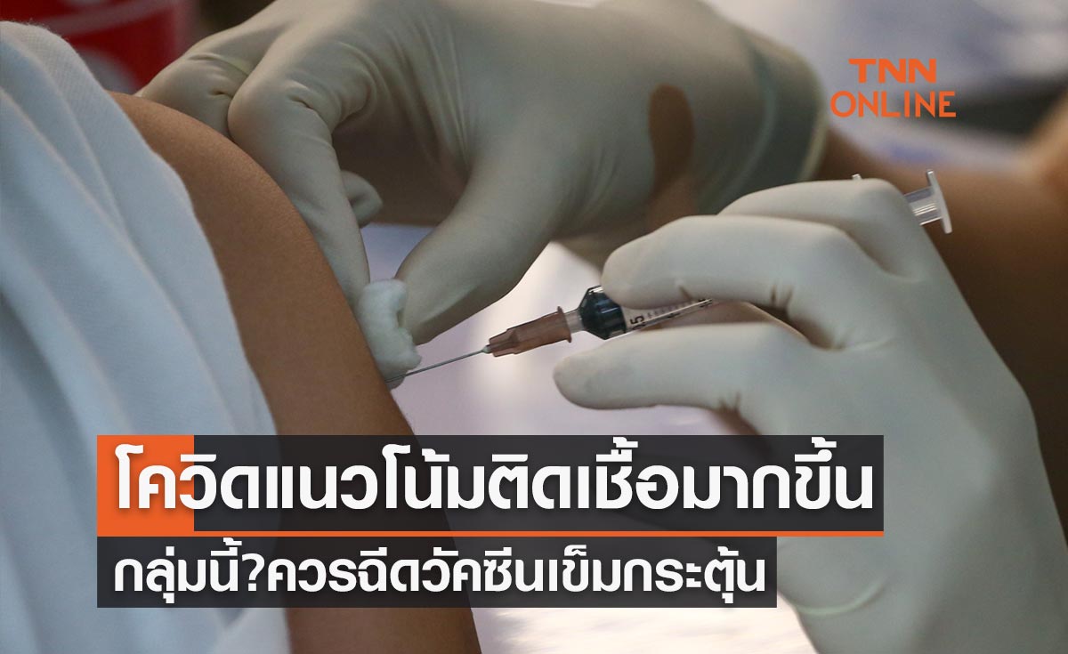 โควิดแนวโน้มติดเชื้อมากขึ้น เช็กด่วนกลุ่มนี้? ควรฉีดวัคซีนเข็มกระตุ้น