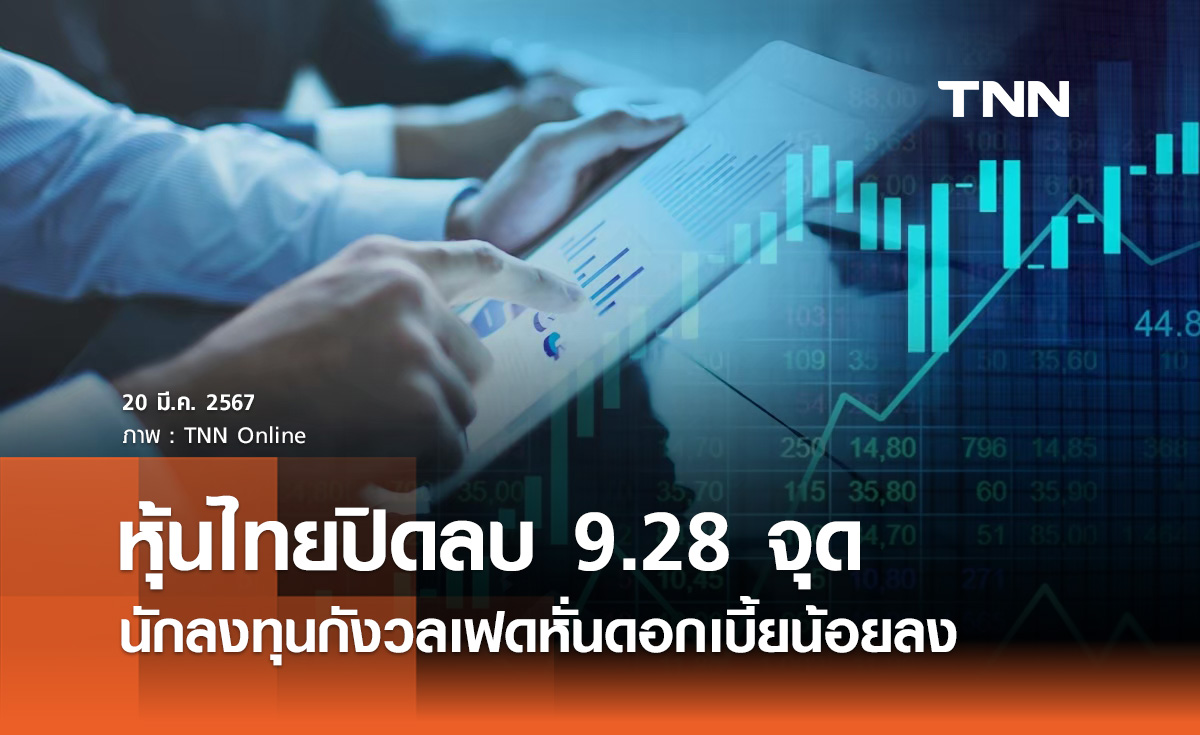 หุ้นไทยวันนี้ 20 มีนาคม 2567 ปิดลบ 9.28 จุด นักลงทุนกังวลเฟดหั่นดอกเบี้ยน้อยลง