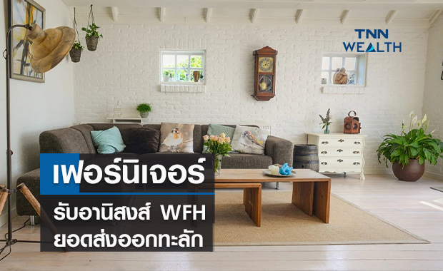 เฟอร์นิเจอร์รับอานิสงส์  WFH   ยอดส่งออกทะลัก