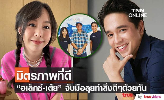 ทำสิ่งดีๆ ด้วยกัน "อเล็กซ์-เต้ย" เผยโมเมนต์ประทับใจ 