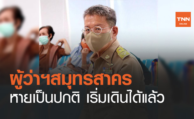 ข่าวดี! ผู้ว่าฯสมุทรสาคร หายเป็นปกติ สามารถเดินได้แล้ว เหลือเพียงฟื้นตัวของกล้ามเนื้อ (คลิป)