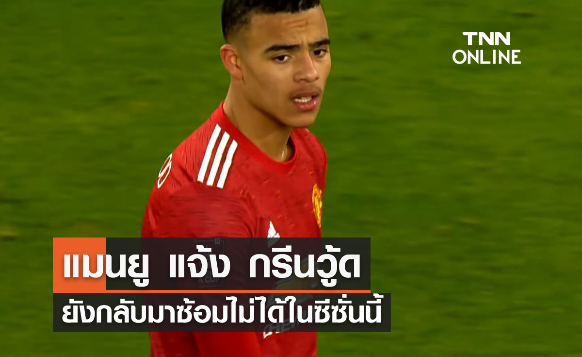 'แมนยู' แจ้ง 'กรีนวู้ด' ยังร่วมซ้อมกับทีมไม่ได้ในซีซั่นนี้