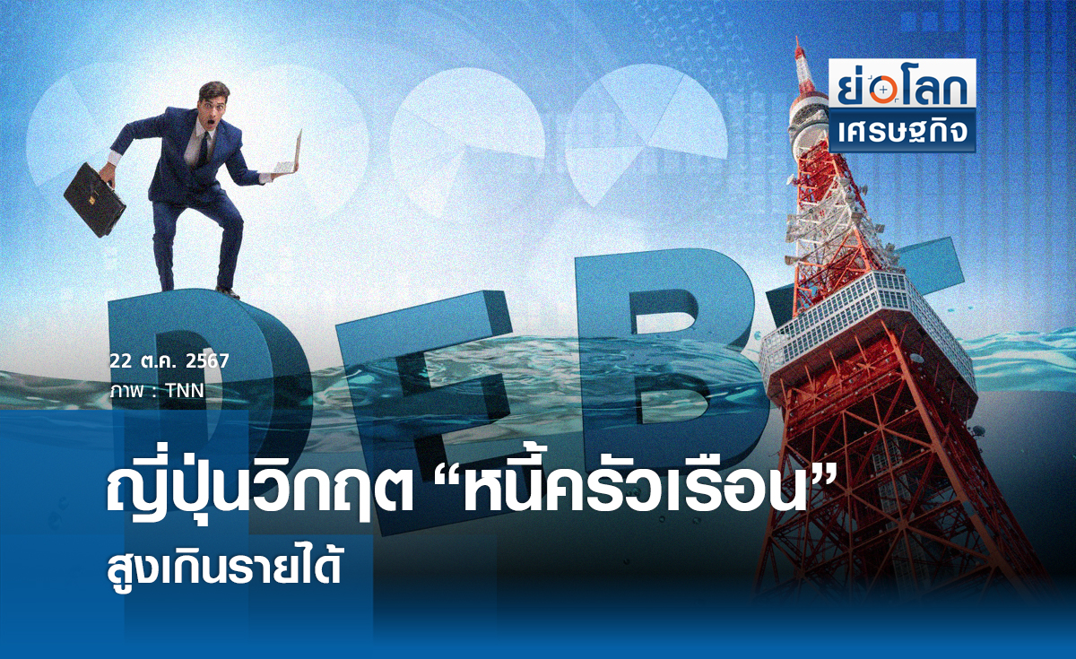 ‘ญี่ปุ่น’วิกฤติ ‘หนี้ครัวเรือน’ สูงเกินรายได้ /// ย่อโลกเที่ยง 22 ตค.
