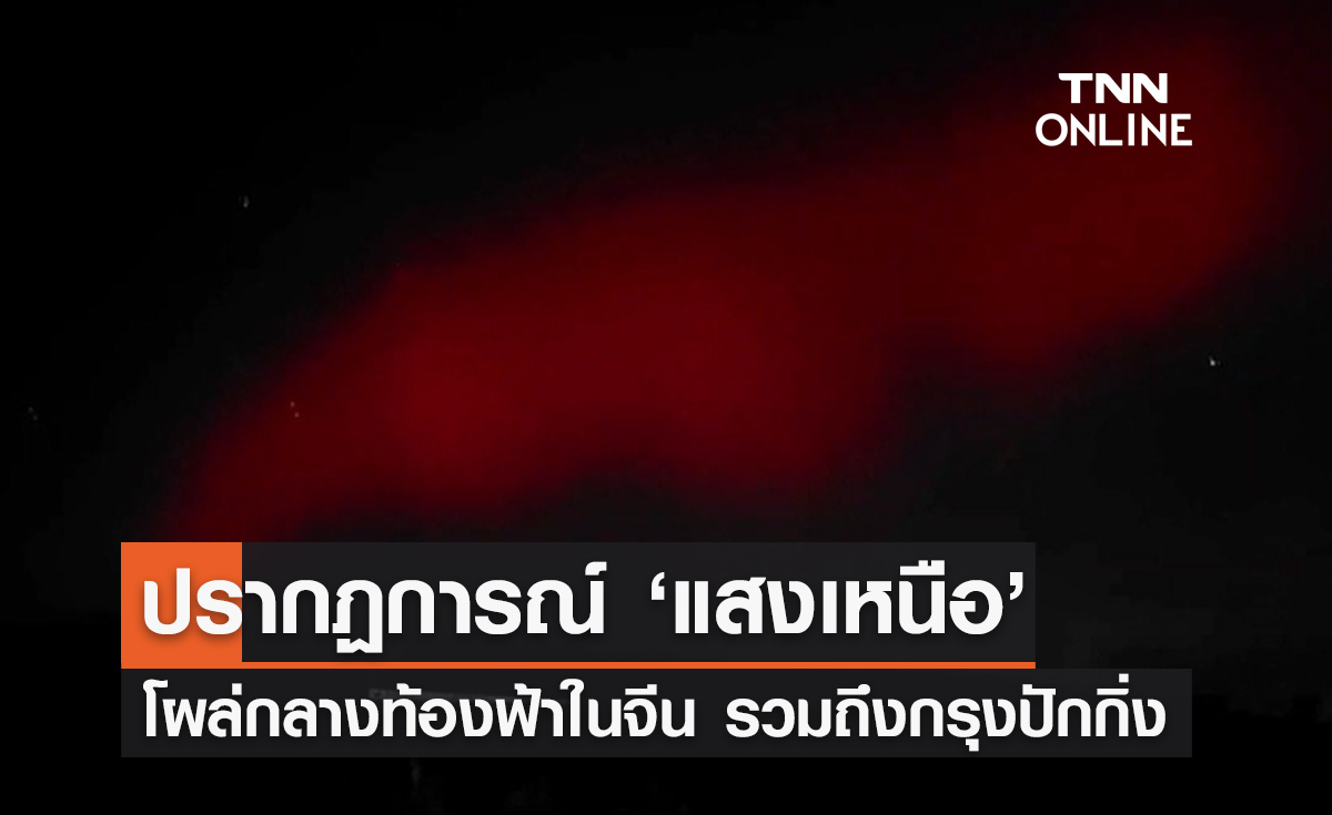 เกิดปรากฏการณ์ "แสงเหนือ" กลางท้องฟ้าในจีน รวมถึงกรุงปักกิ่ง