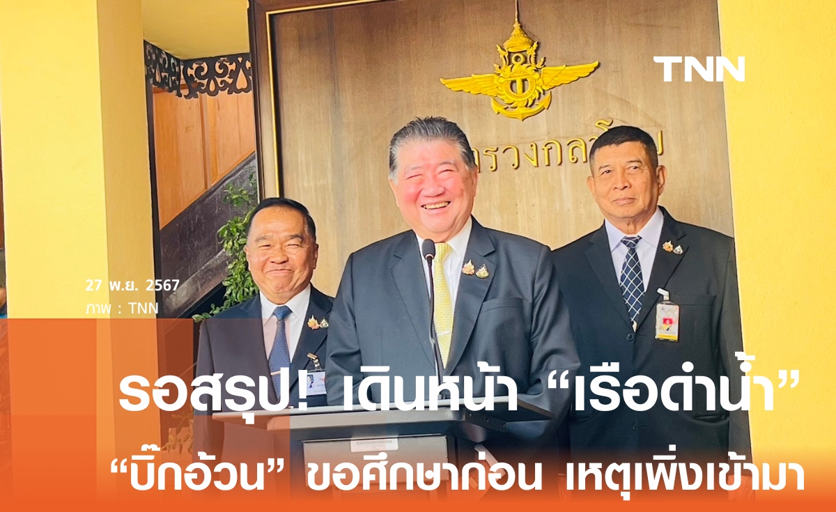 "ภูมิธรรม" ขอศึกษา "เรือดำน้ำ" ก่อนสรุปเดินหน้าต่อหรือไม่
