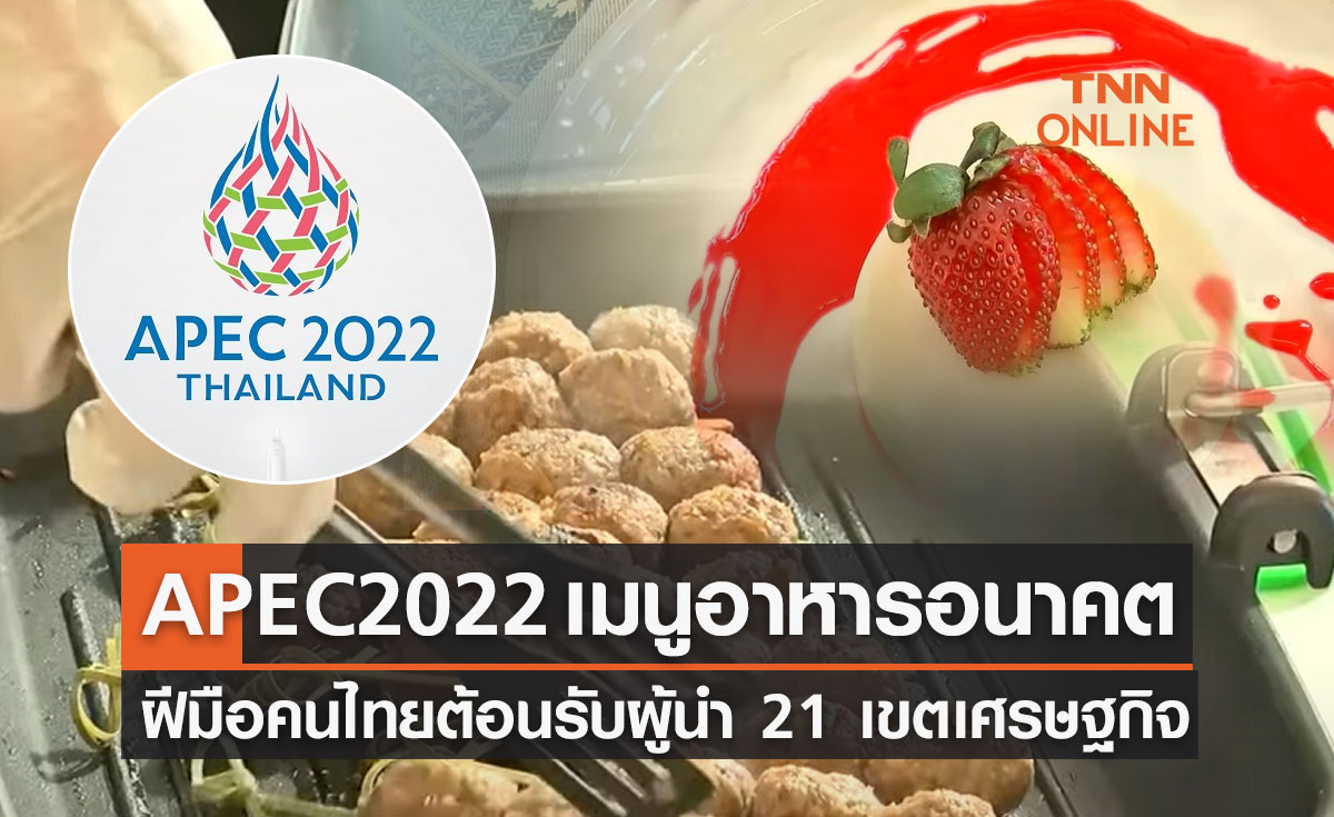 APEC 2022 เมนูอาหารอนาคต ฝีมือคนไทยต้อนรับผู้นำ 21 เขตเศรษฐกิจ 