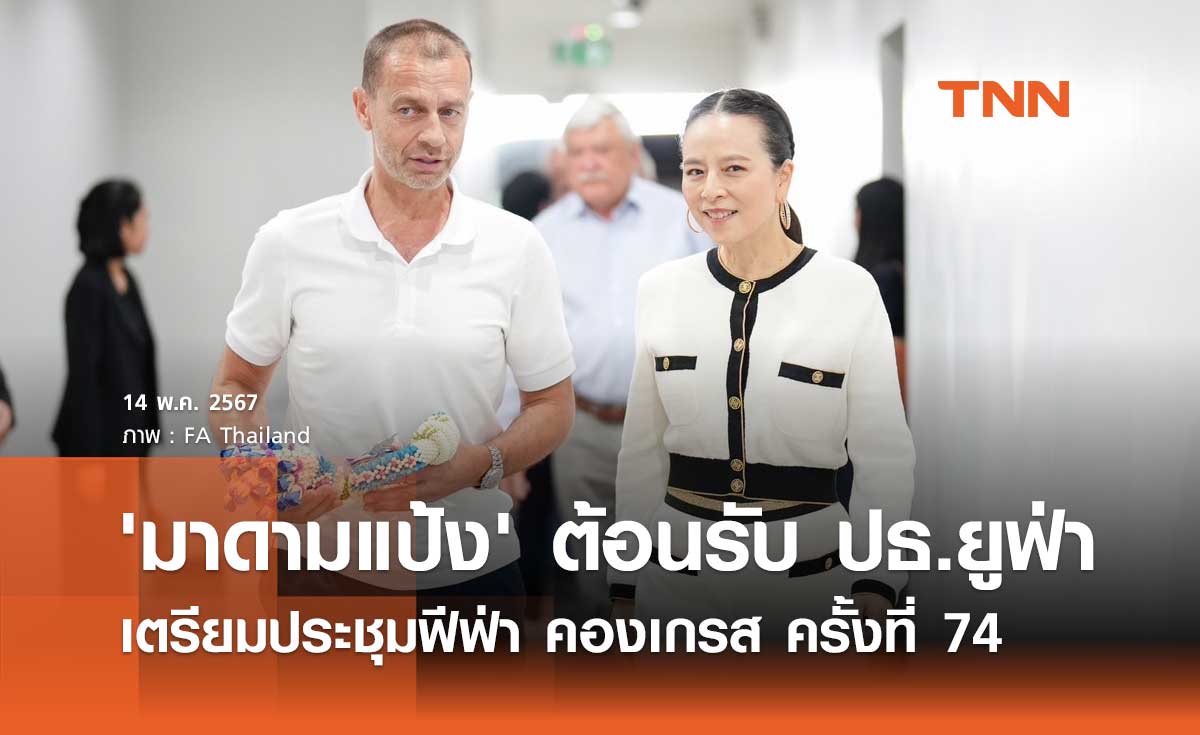 'มาดามแป้ง' ต้อนรับ ประธานยูฟ่า เตรียมประชุมฟีฟ่า คองเกรส ครั้งที่ 74