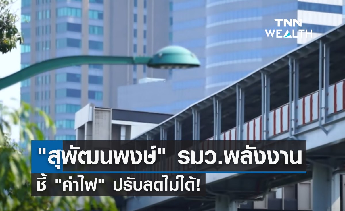 "สุพัฒนพงษ์" รมว.พลังงาน ชี้ค่าไฟปรับลดไม่ได้