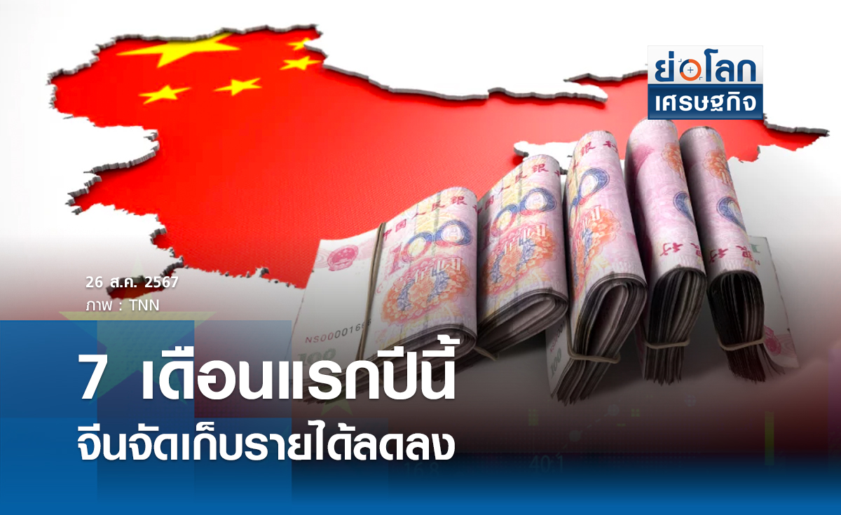 7 เดือนแรกปีนี้จีนจัดเก็บรายได้ลดลง | ย่อโลกเศรษฐกิจ