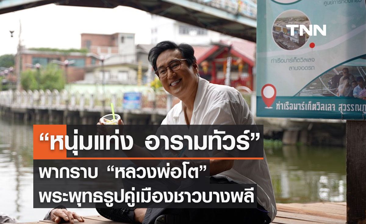 “หนุ่มแท่ง อารามทัวร์” พากราบ “หลวงพ่อโต” พระพุทธรูปคู่เมืองชาวบางพลี