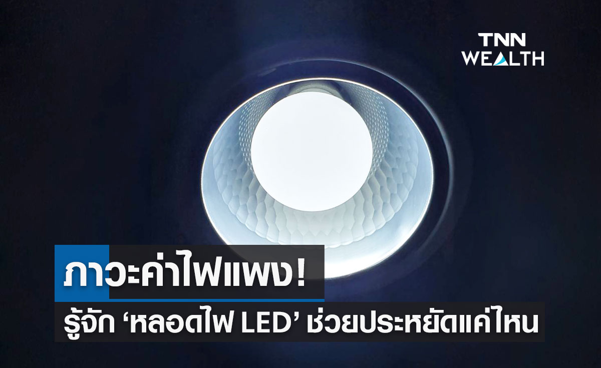 ค่าไฟแพง! เปิดประโยชน์ "หลอดไฟ LED" มีดีอย่างไร ช่วยประหยัดไฟแค่ไหน?