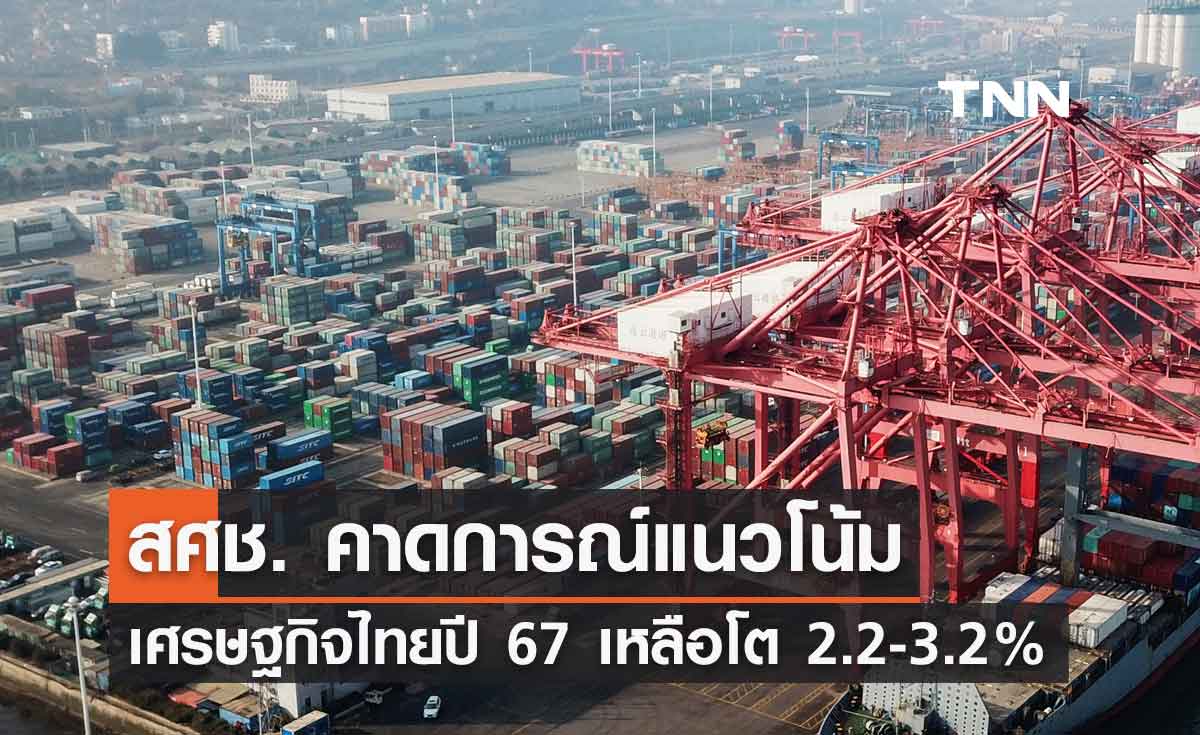 สศช. คาดการณ์แนวโน้มเศรษฐกิจไทยปี 67 เหลือโต 2.2-3.2%