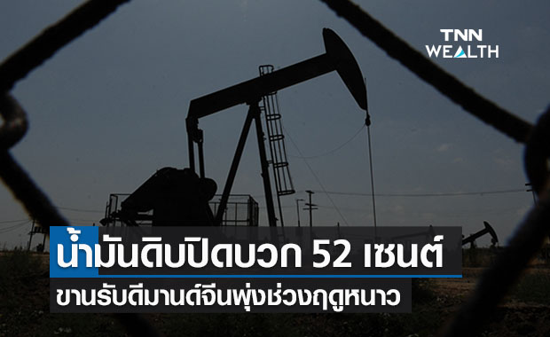น้ำมันดิบปิดบวก 52 เซนต์ ขานรับดีมานด์จีนพุ่ง