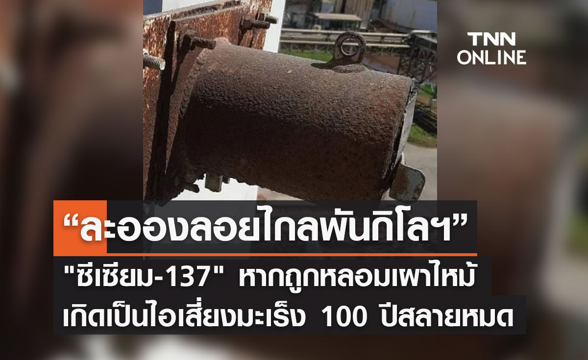 แพทย์เตือน! "ซีเซียม-137" หากถูกหลอมเผาไหม้และกลายเป็นไอ เสี่ยงมะเร็ง 