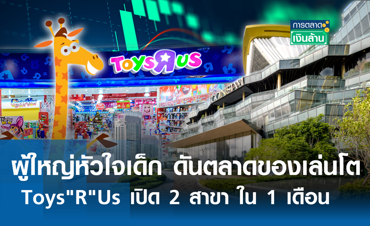 ผู้ใหญ่หัวใจเด็ก ดันตลาดของเล่นโต Toys "R" Us เปิด 2 สาขา ใน 1 เดือน l การตลาดเงินล้าน