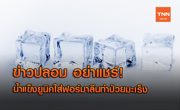 ข่าวปลอม! น้ำแข็งยูนิคใส่ฟอร์มาลีน ทำคนไทยเป็นมะเร็งอันดับ 1 ของโลก