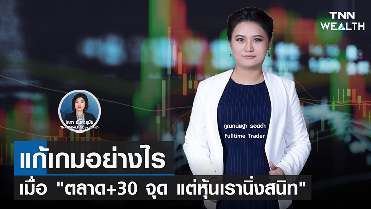 แก้เกมอย่างไรเมื่อ "ตลาด+30 จุด แต่หุ้นเรานิ่งสนิท" 