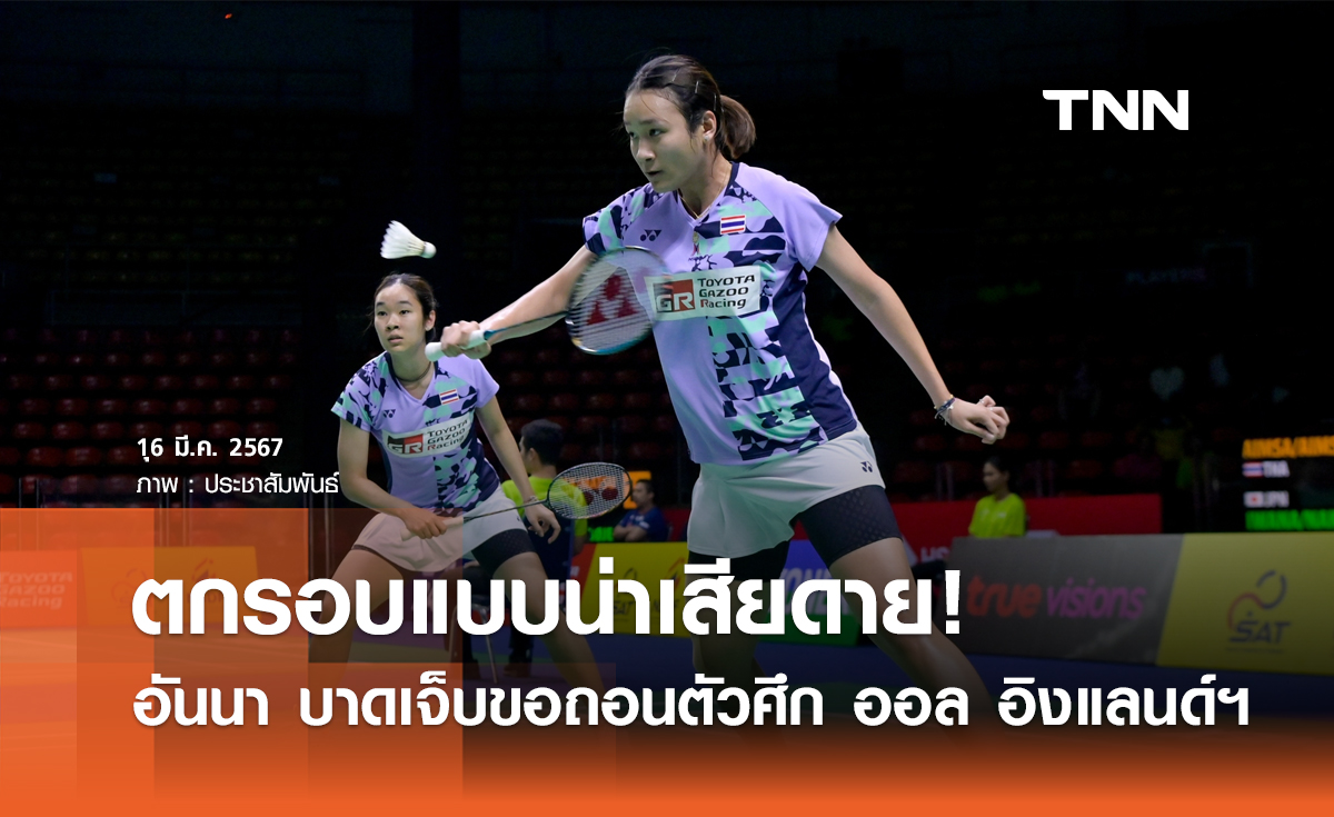 อันนา บาดเจ็บ! นักแบดไทย ตกรอบทุกคน!   