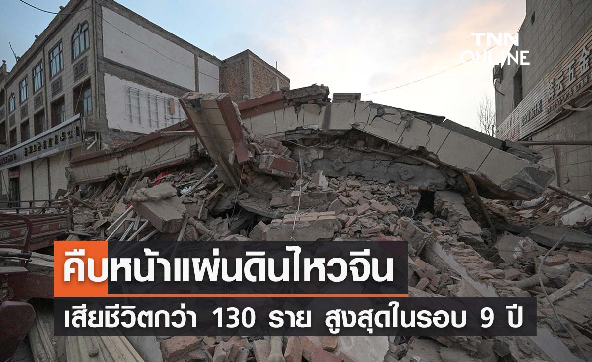 แผ่นดินไหวจีนล่าสุด ยอดเสียชีวิตเพิ่มกว่า 130 ราย มากที่สุดในรอบ 9 ปี 