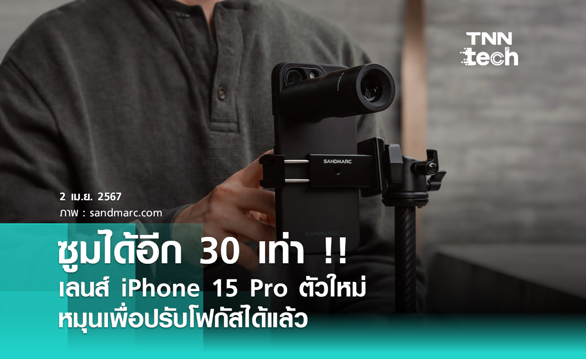 ซูมได้อีก 30 เท่า !! เลนส์ iPhone 15 Pro ตัวใหม่ หมุนเพื่อปรับโฟกัสได้แล้ว 