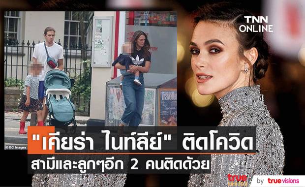 ครอบครัว "เคียร่า ไนท์ลีย์" ติดโควิด-19 ทุกคน ต้องกักตัวทั้งบ้าน! 