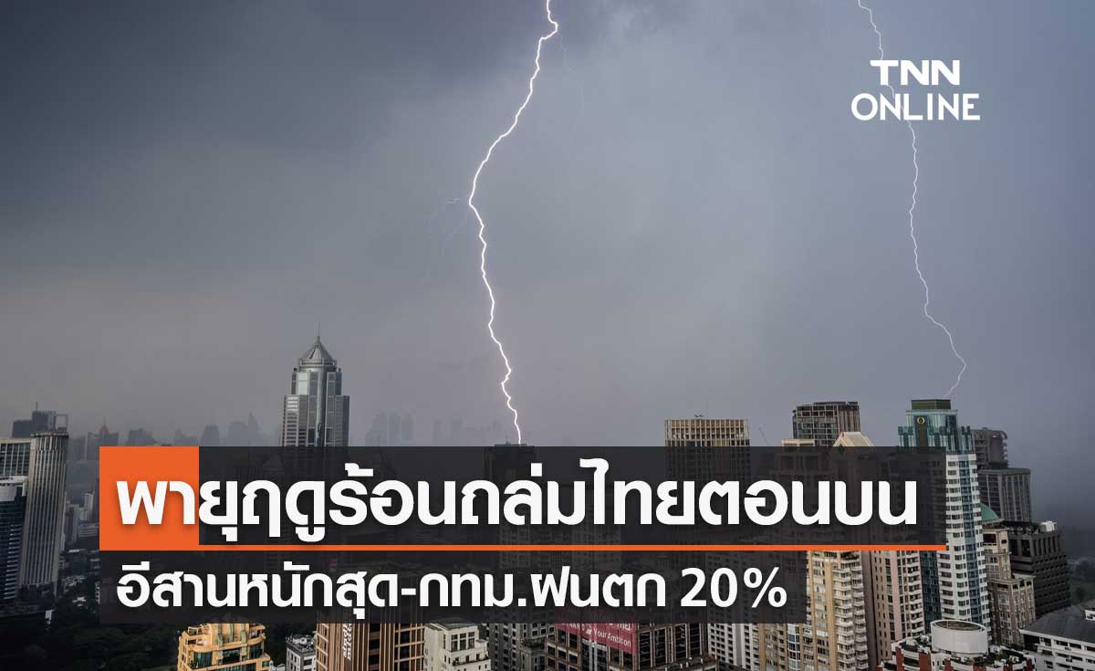 พยากรณ์อากาศวันนี้และ 7 วันข้างหน้า พายุฤดูร้อนถล่มไทยตอนบน อีสานหนักสุด-กทม.ฝนตก 20%