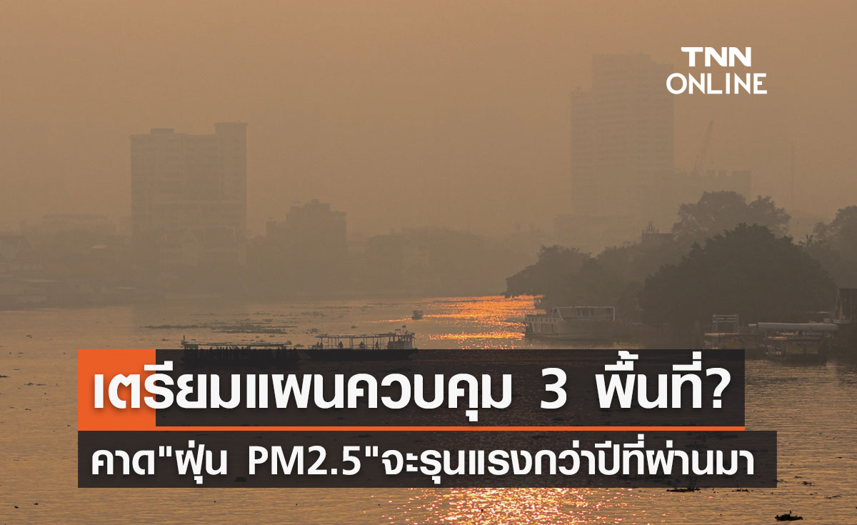 คาดฝุ่น PM 2.5จะรุนแรงกว่าปีที่ผ่านมา เตรียมแผนควบคุม 3 พื้นที่?