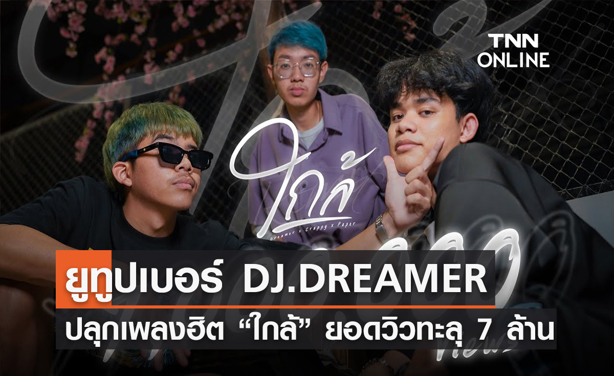 เป็นปลื้ม DJ.DREAMER  ยูทูปเบอร์มาแรง!!! ปลุกเพลงฮิต  “ใกล้” ยอดวิวทะลุ 7 ล้าน