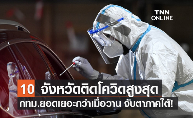เปิด 10 จังหวัดติดเชื้อโควิดสูงสุด กทม.ยอดเยอะกว่าเมื่อวาน ใต้ยังน่าห่วง!