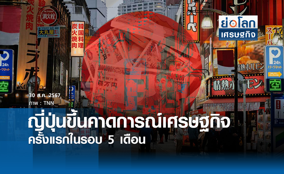 ญี่ปุ่นขึ้นคาดการณ์ศก.ครั้งแรกรอบ 15 เดือน | ย่อโลกเศรษฐกิจ