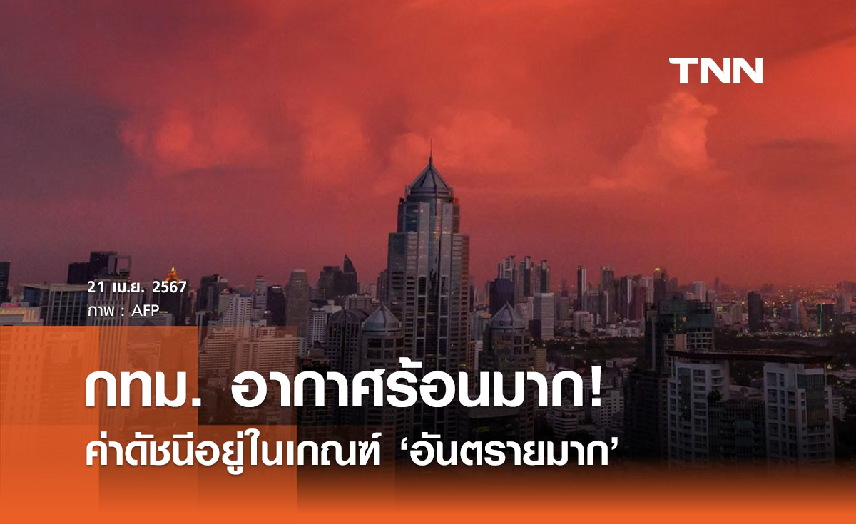 กรุงเทพฯ วันนี้ 21 เม.ย. อากาศร้อนจัด ค่าดัชนีอยู่ในเกณฑ์ ‘อันตรายมาก’ 