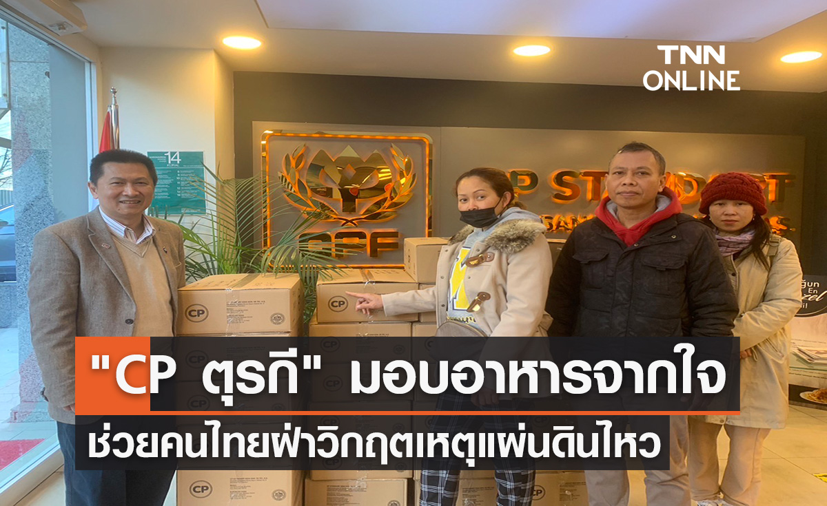 CP ตุรกี มอบอาหารจากใจ ช่วยคนไทยฝ่าวิกฤตเหตุแผ่นดินไหว