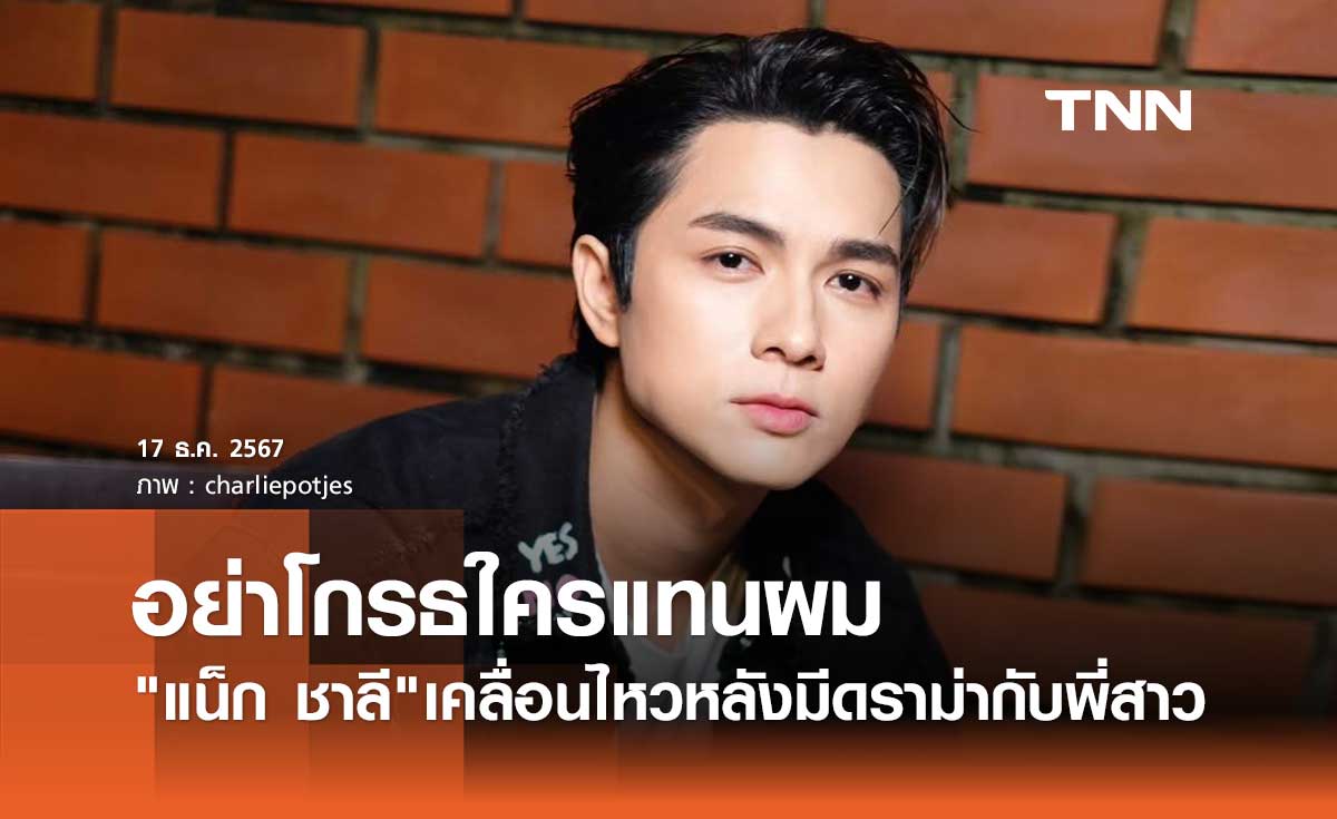 แน็ก ชาลี เคลื่อนไหวหลังเกิดดราม่าครอบครัว ดึงสติแฟนคลับ ยันมีความสุขดี ไม่ต้องห่วง