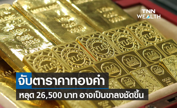 จับตาราคาทองคำหากหลุดแนวรับ 26,500 บ. อาจเปลี่ยนเป็นขาลงชัดขึ้น