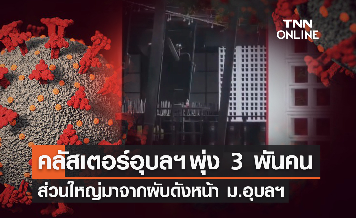 โควิดอุบลฯ ยอดพุ่งเกือบ 3 พันคน ส่วนใหญ่มาจากคลัสเตอร์ผับหน้าม.อุบลฯ