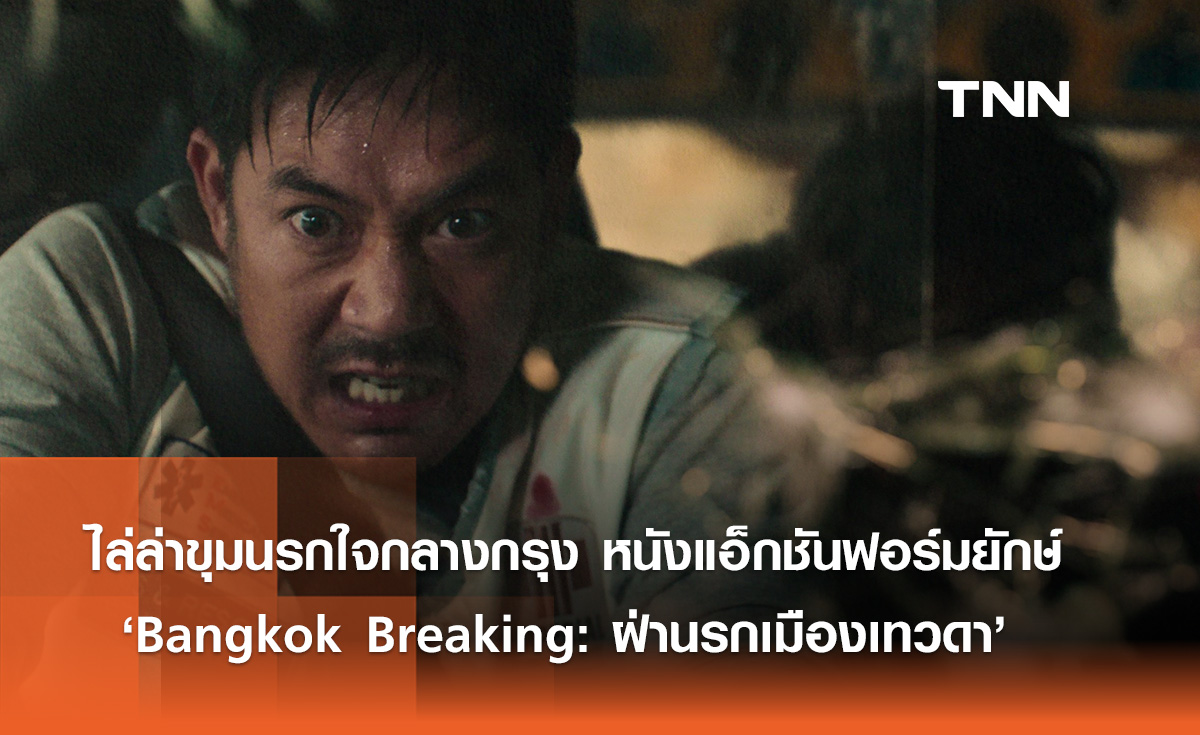 ไล่ล่าขุมนรกใจกลางกรุง หนังแอ็กชันฟอร์มยักษ์  "Bangkok Breaking : ฝ่านรกเมืองเทวดา"