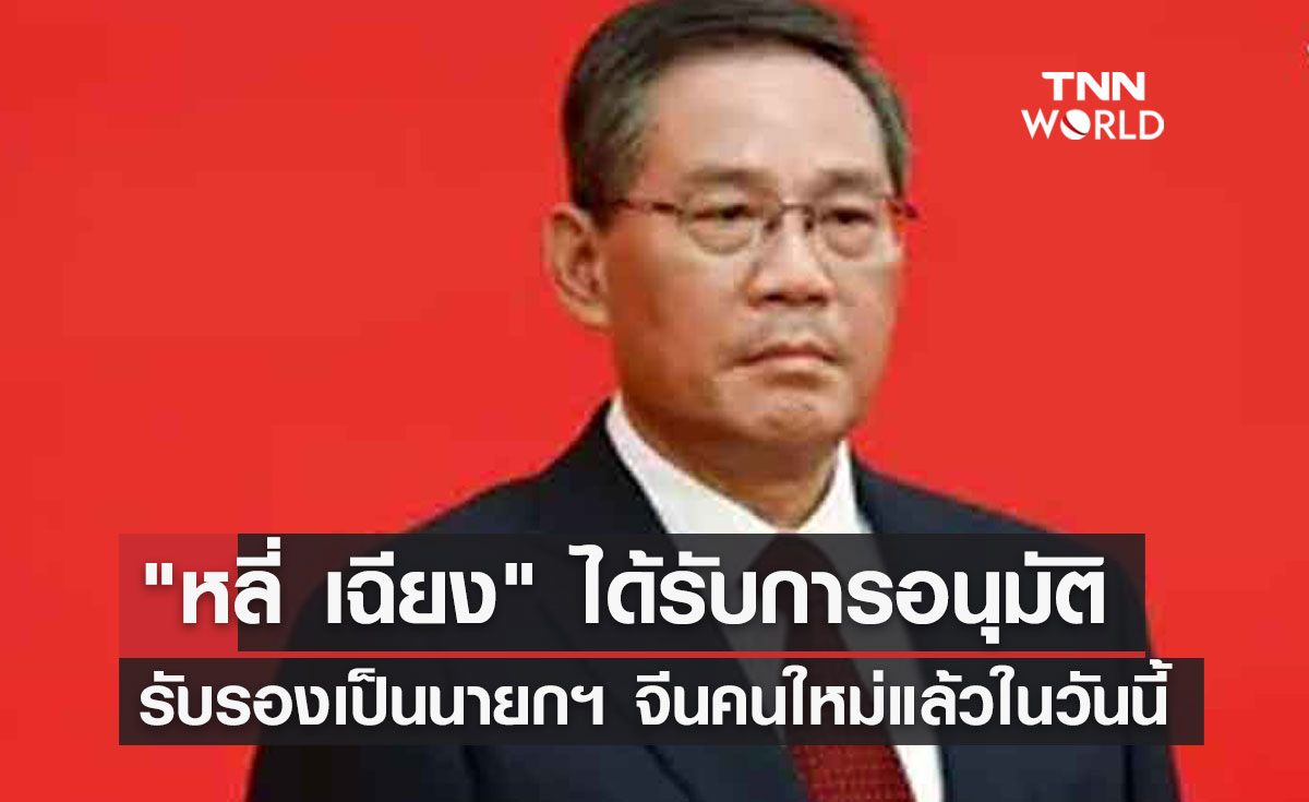 "หลี่ เฉียง" ได้รับการอนุมัติรับรองเป็นนายกรัฐมนตรีจีนคนใหม่แล้วในวันนี้