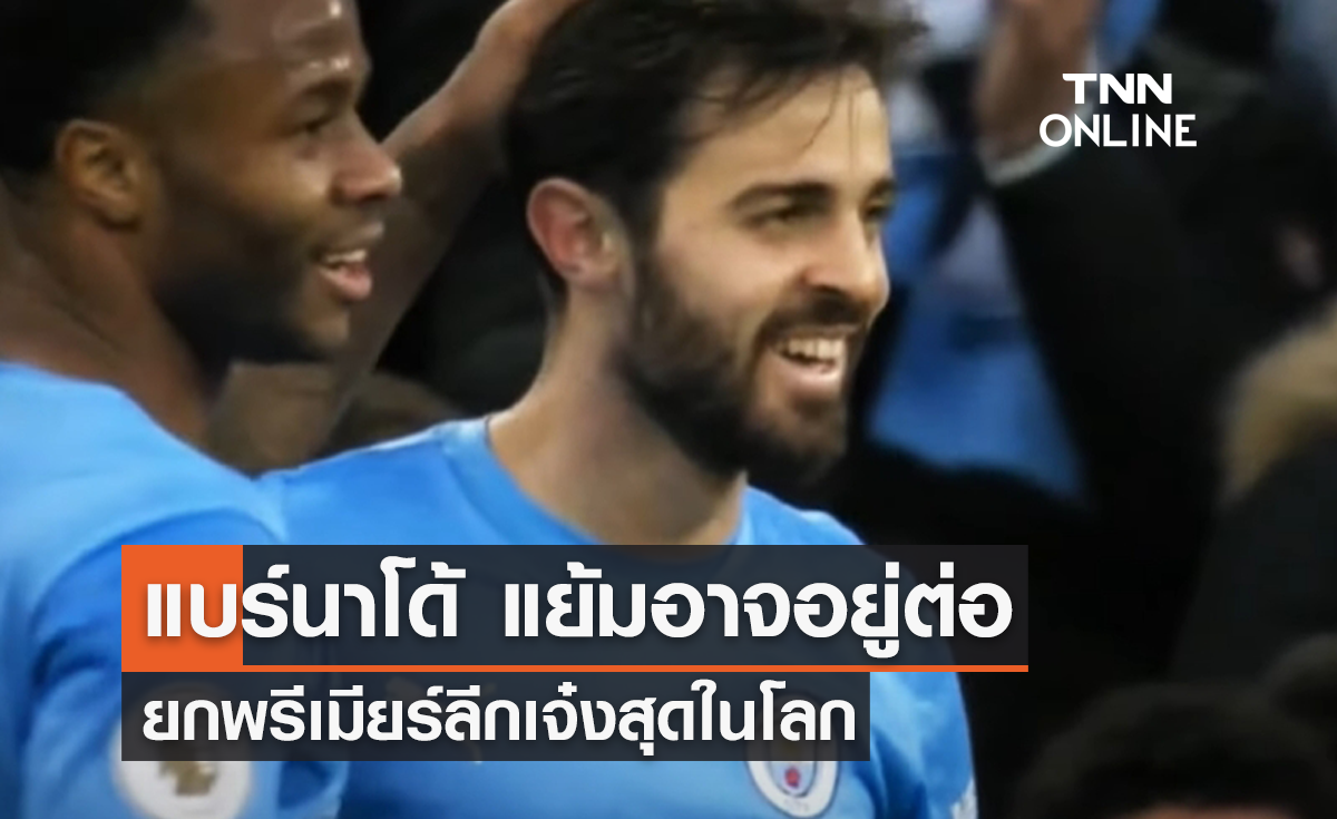 'แบร์นาโด้' แย้มอาจอยู่ต่อ ยก 'พรีเมียร์ลีก' เจ๋งสุด