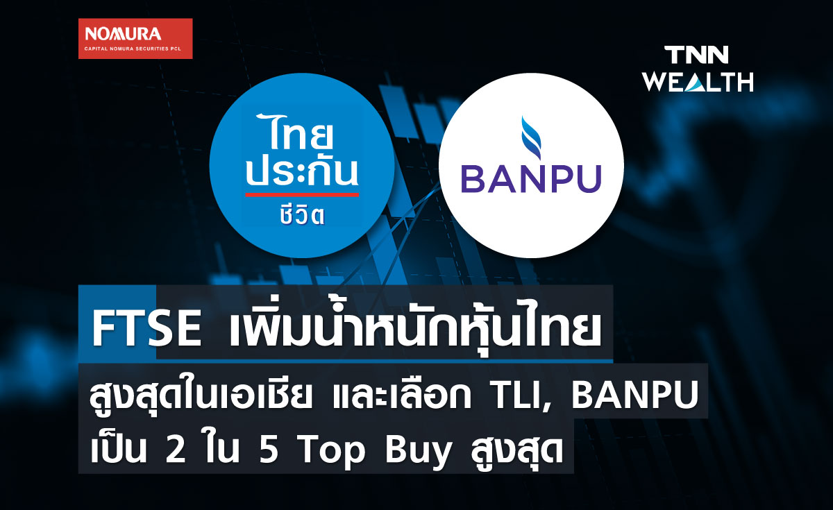 FTSE เพิ่มน้ำหนักหุ้นไทย สูงสุดในเอเชีย และเลือก TLI, BANPU เป็น 2 ใน 5 Top Buy สูงสุด