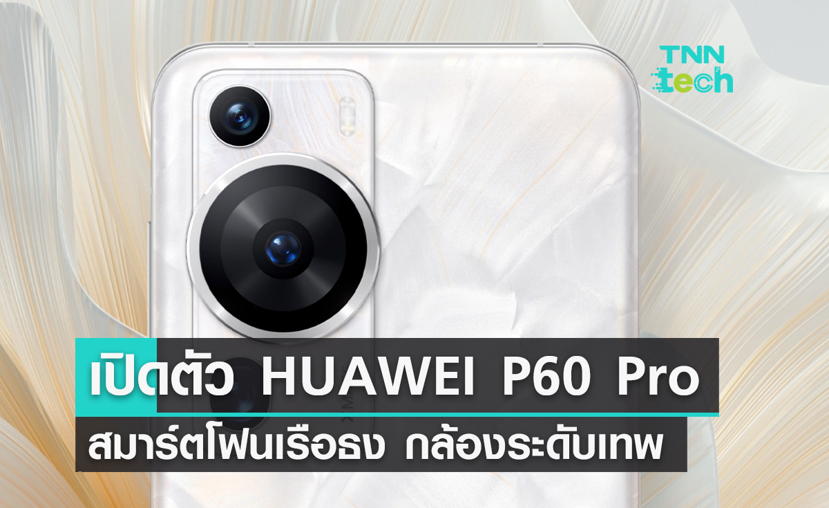 เปิดตัว HUAWEI P60 Pro สมาร์ตโฟนเรือธงพร้อมกล้องระดับเทพ 
