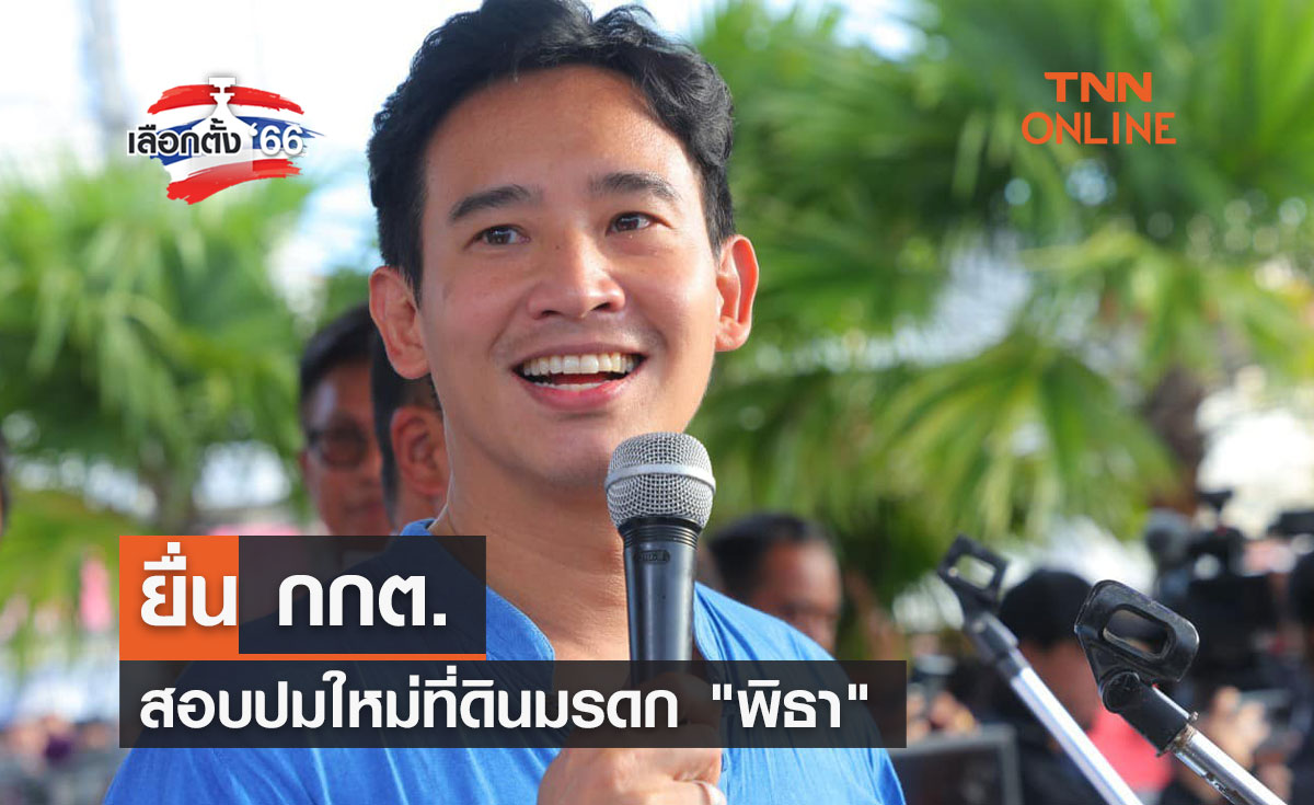 เลือกตั้ง 2566 ยื่น กกต.สอบปมใหม่ที่ดินมรดก "พิธา"