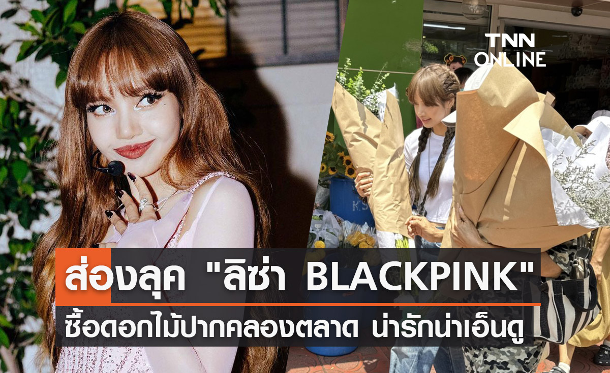 บลิงค์กรี๊ด! เจอ "ลิซ่า BLACKPINK" มาในลุคสุดชิล ซื้อดอกไม้ปากคลองตลาด 