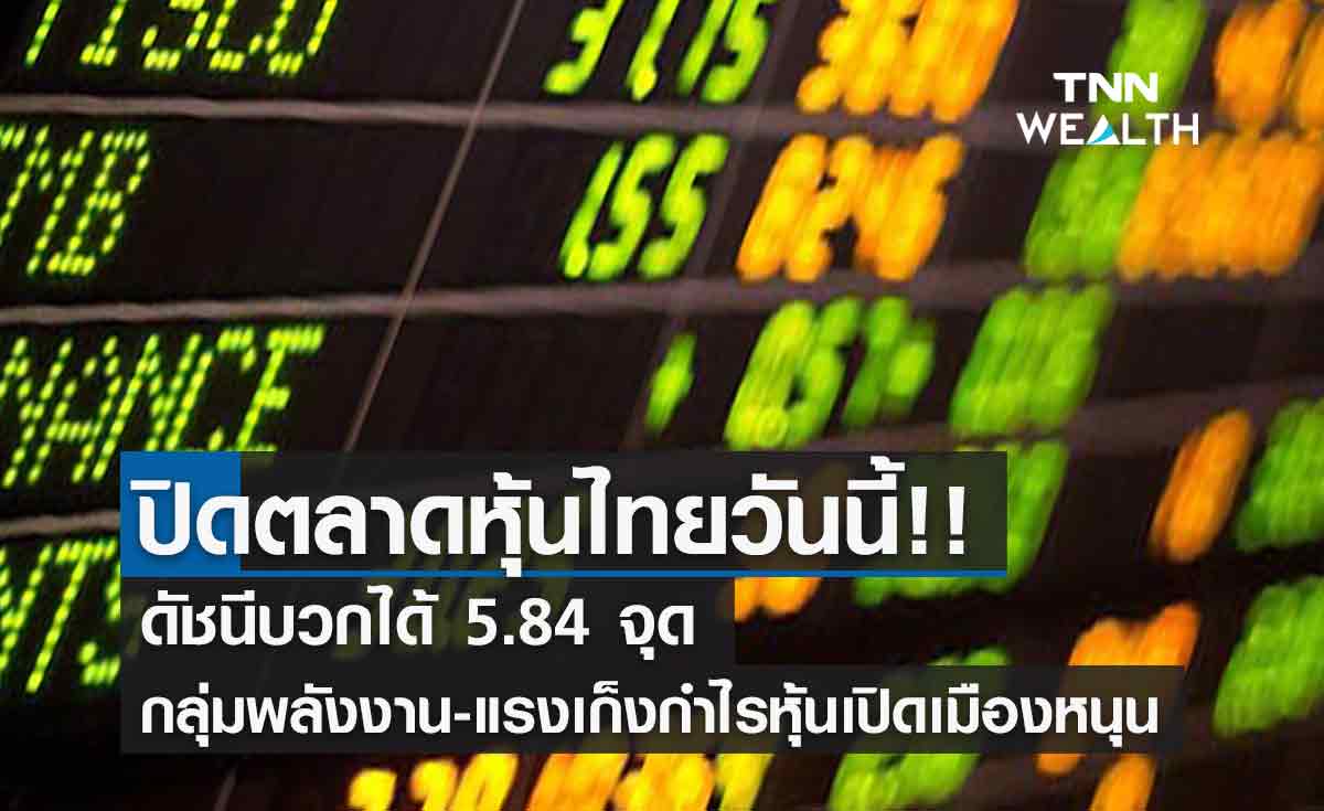 หุ้นไทยปิดบวก 5.84 จุด ได้หุ้นกลุ่มพลังงานหนุน-แรงเก็งกำไรจากหุ้นเปิดเมือง 