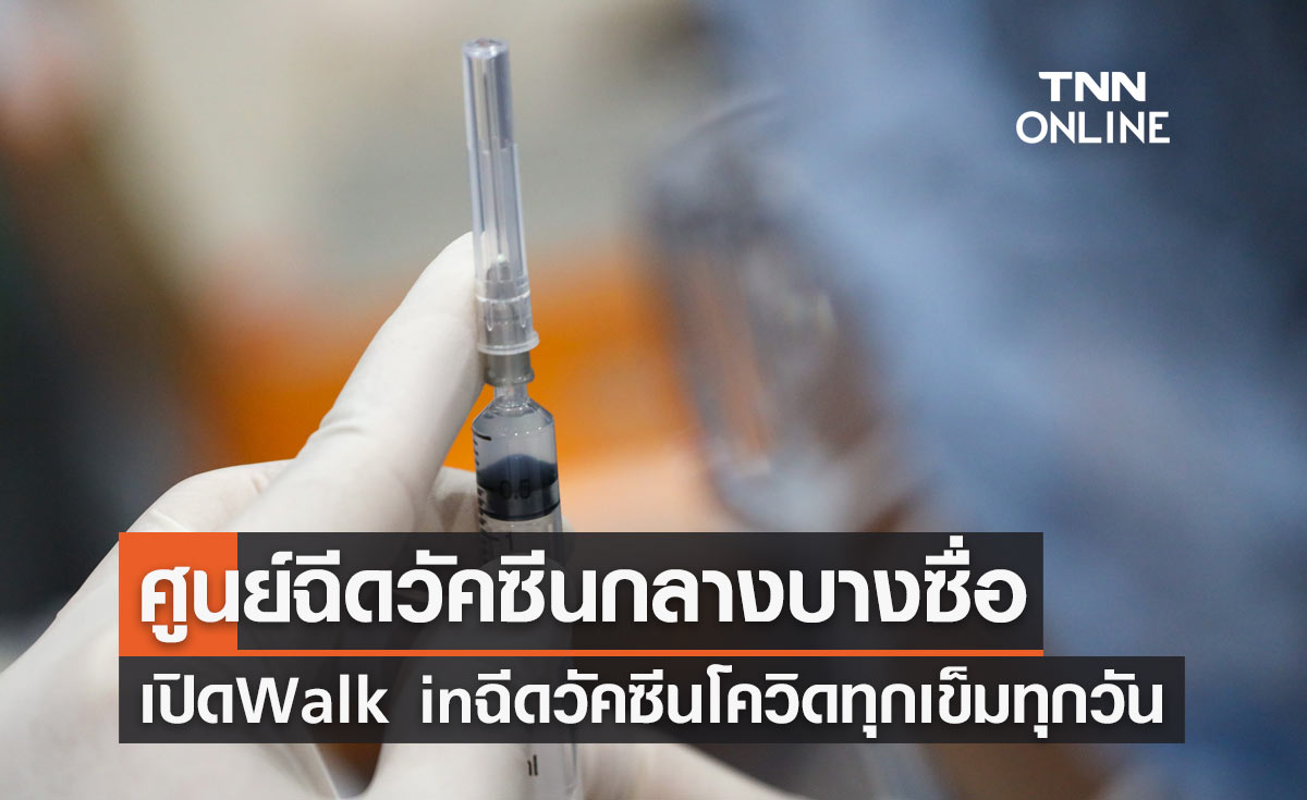 ศูนย์ฉีดวัคซีนกลางบางซื่อ เปิด Walk in ฉีดวัคซีนโควิดทุกเข็มทุกวัน